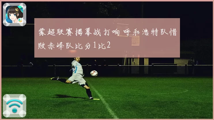 蒙超联赛揭幕战打响 呼和浩特队惜败赤峰队比分1比2
