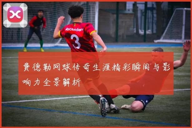 费德勒网球传奇生涯精彩瞬间与影响力全景解析