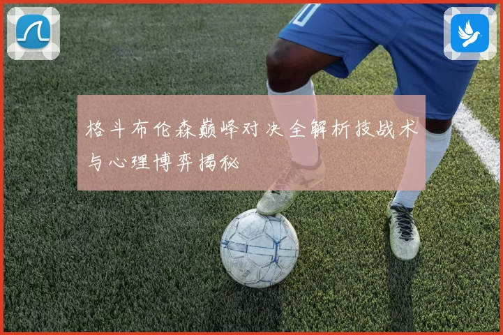 格斗布伦森巅峰对决全解析技战术与心理博弈揭秘