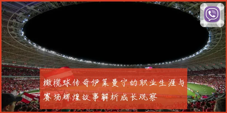 橄榄球传奇伊莱曼宁的职业生涯与赛场辉煌故事解析成长观察
