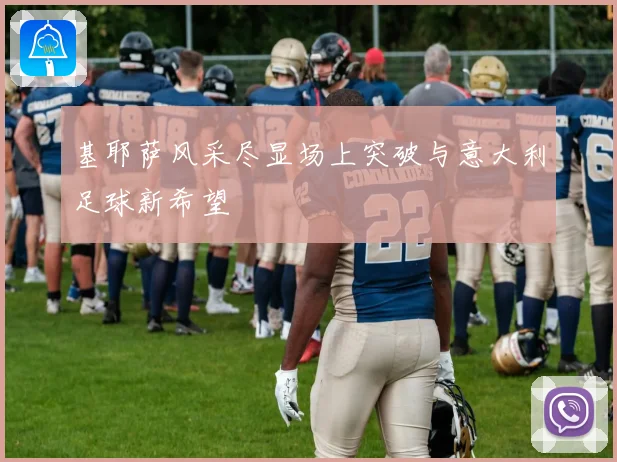 基耶萨风采尽显场上突破与意大利足球新希望