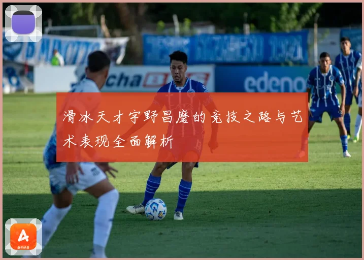 滑冰天才宇野昌磨的竞技之路与艺术表现全面解析