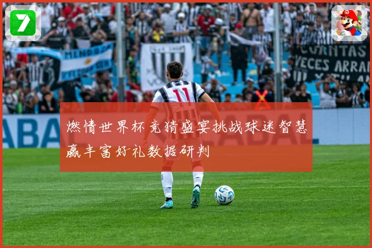 燃情世界杯竞猜盛宴挑战球迷智慧赢丰富好礼数据研判