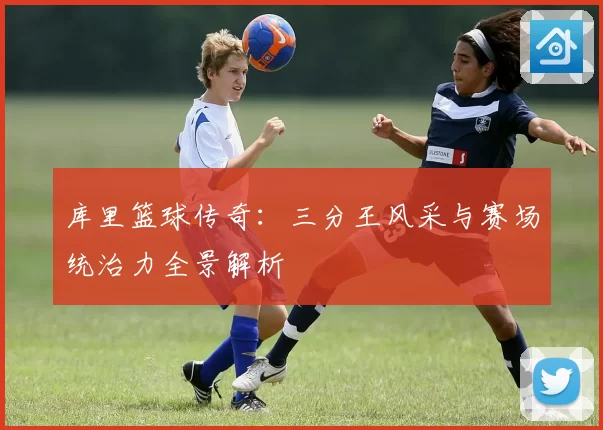 库里篮球传奇：三分王风采与赛场统治力全景解析