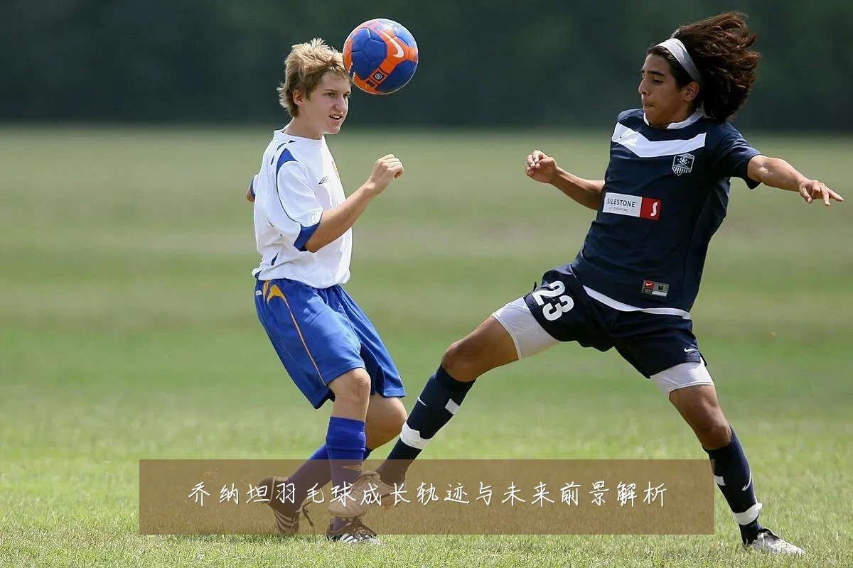 乔纳坦羽毛球成长轨迹与未来前景解析