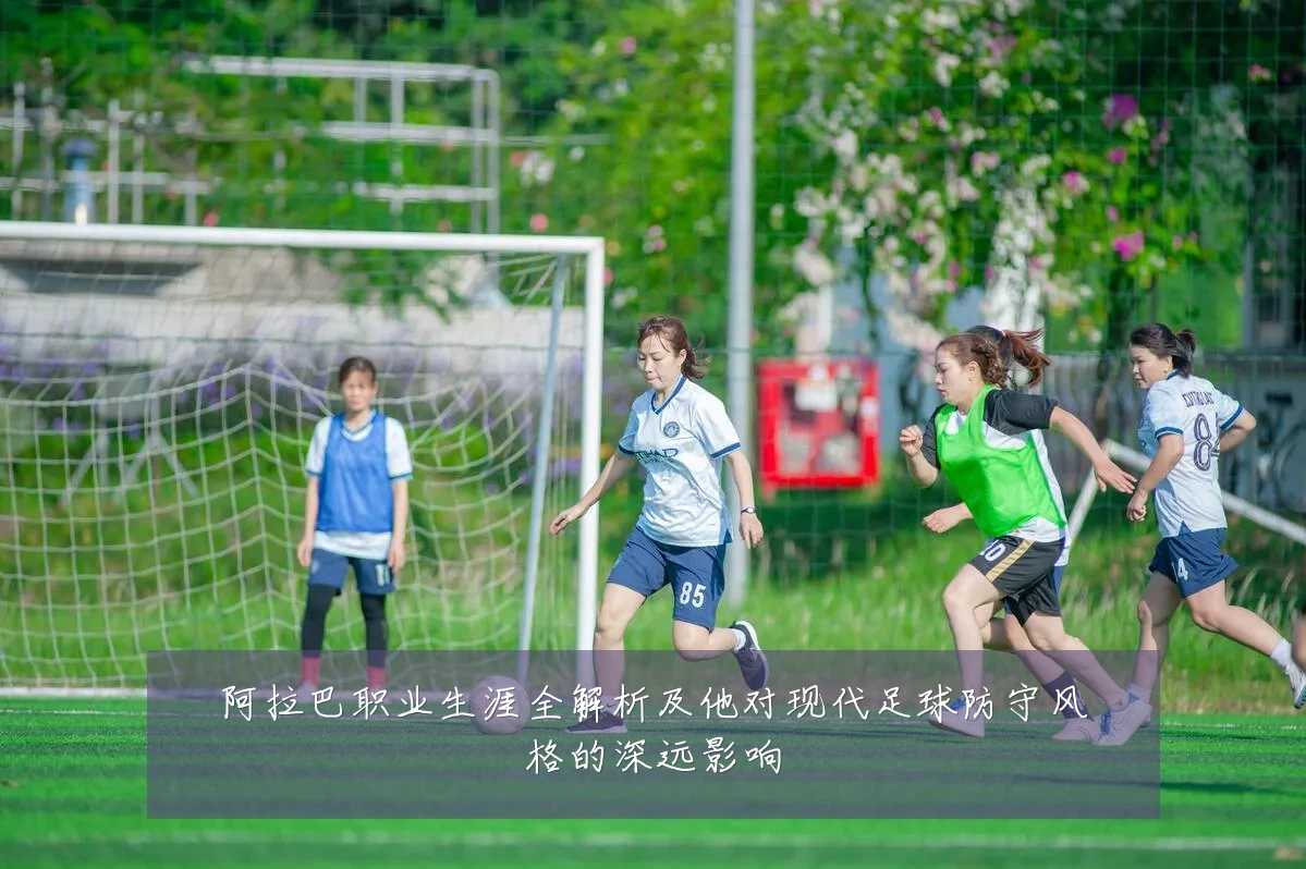 阿拉巴职业生涯全解析及他对现代足球防守风格的深远影响