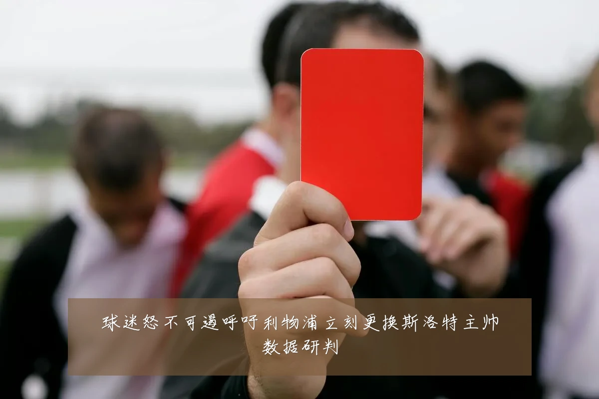 球迷怒不可遏呼吁利物浦立刻更换斯洛特主帅数据研判