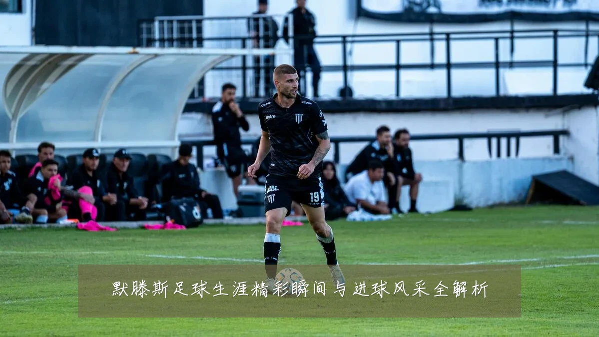 默滕斯足球生涯精彩瞬间与进球风采全解析