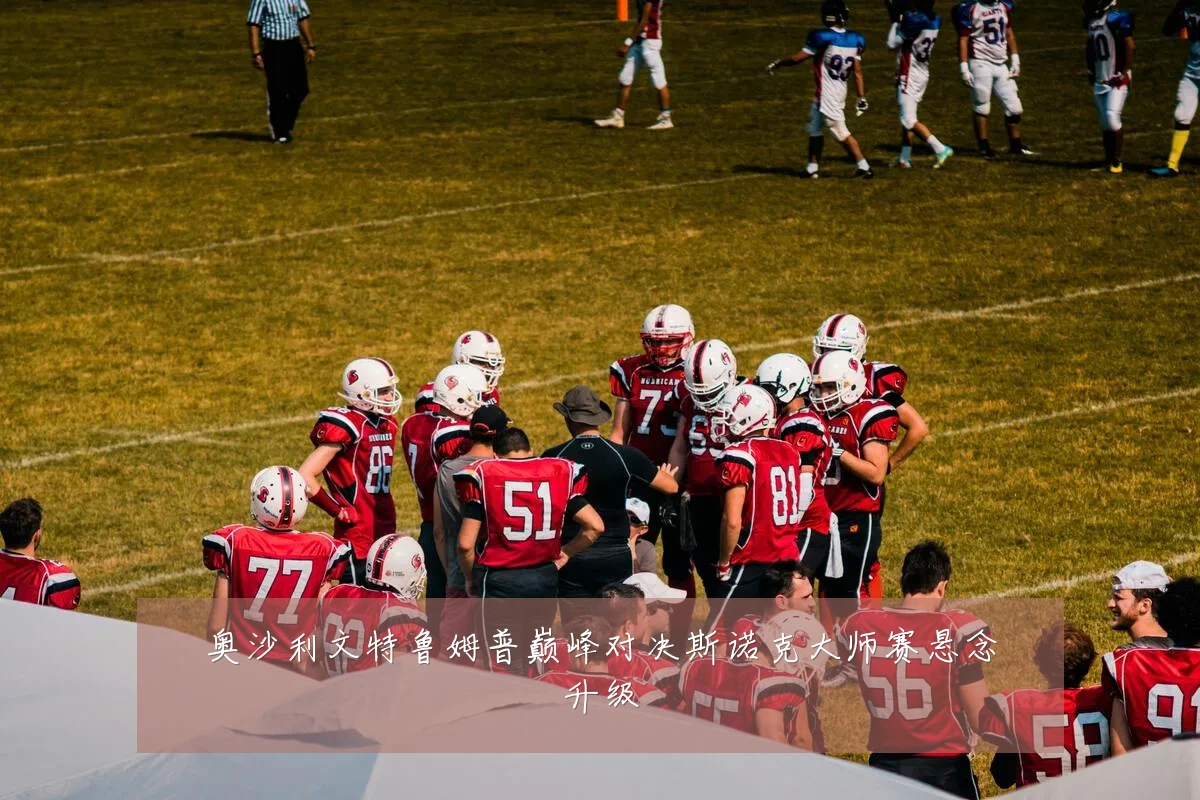奥沙利文特鲁姆普巅峰对决斯诺克大师赛悬念升级